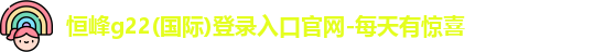 恒峰g22(国际)登录入口官网-每天有惊喜